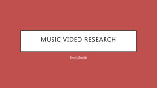 MUSIC VIDEO RESEARCH
Emily Smith
 