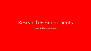 Research + Experiments
Harry Adkins-Pennington
 