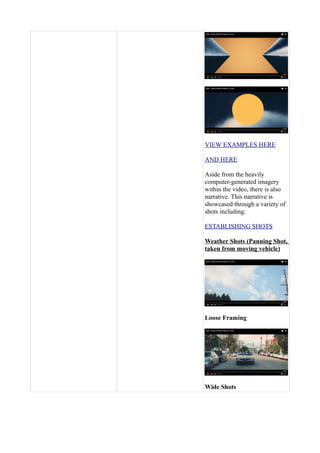 VIEW EXAMPLES HERE
AND HERE
Aside from the heavily
computer-generated imagery
within the video, there is also
narrative. This narrative is
showcased through a variety of
shots including:
ESTABLISHING SHOTS
Weather Shots (Panning Shot,
taken from moving vehicle)
Loose Framing
Wide Shots
 