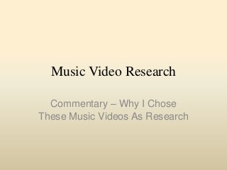 Music Video Research
Commentary – Why I Chose
These Music Videos As Research

 