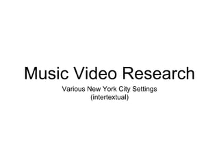 Music Video Research
Various New York City Settings
(intertextual)
 