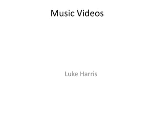 Music Videos




   Luke Harris
 