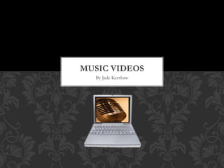 By Jade Kershaw
MUSIC VIDEOS
 