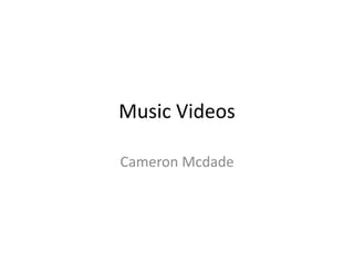 Music Videos
Cameron Mcdade
 