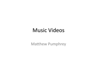 Music Videos
Matthew Pumphrey
 