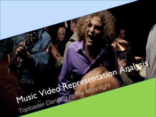 Music Video Representation Analysis
Toploader-Dancing In The Moonlight
 