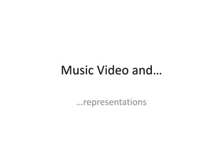 Music Video and…
…representations
 