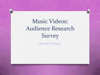 Music Videos:
Audience Research
     Survey
    Brontë Vickery
 