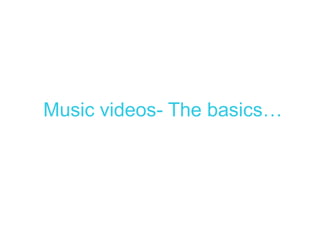 Music videos- The basics…
 