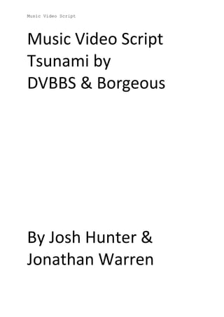 Music Video Script
Music Video Script
Tsunami by
DVBBS & Borgeous
By Josh Hunter &
Jonathan Warren
 
