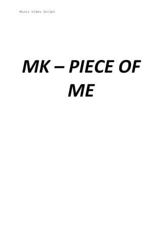 Music Video Script
MK – PIECE OF
ME
 