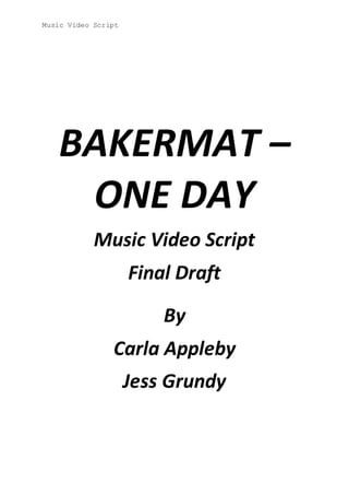 Music Video Script
BAKERMAT –
ONE DAY
Music Video Script
Final Draft
By
Carla Appleby
Jess Grundy
 