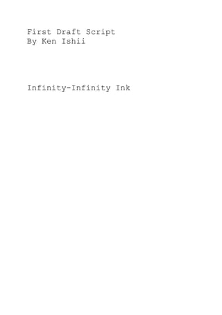 First Draft Script
By Ken Ishii




Infinity-Infinity Ink
 