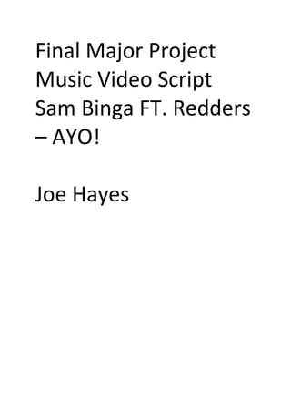 Final Major Project
Music Video Script
Sam Binga FT. Redders
– AYO!
Joe Hayes
 
