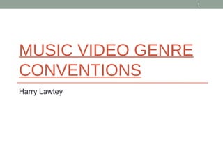 1 
MUSIC VIDEO GENRE 
CONVENTIONS 
Harry Lawtey 
 