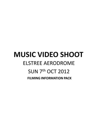 MUSIC VIDEO SHOOT
  ELSTREE AERODROME
    SUN 7th OCT 2012
   FILMING INFORMATION PACK
 