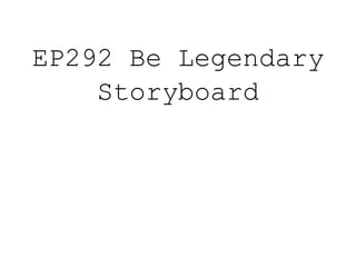 EP292 Be Legendary
Storyboard
 