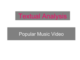 Popular Music Video
Textual Analysis
 
