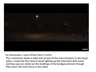 This screenshot shows a wide shot of one of the main locations in the music
video, I really like the natural street lighting up the otherwise dark scene
and how you can make out the buildings in the background even though
they aren’t the main focus in the video.
 