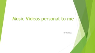 Music Videos personal to me
By Marcus
 