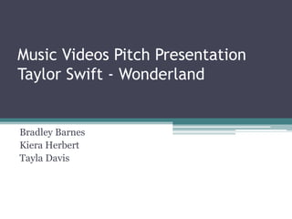 Music Videos Pitch Presentation
Taylor Swift - Wonderland
Bradley Barnes
Kiera Herbert
Tayla Davis
 