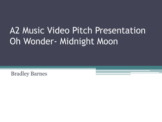 A2 Music Video Pitch Presentation
Oh Wonder- Midnight Moon
Bradley Barnes
 