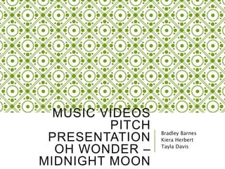 MUSIC VIDEOS
PITCH
PRESENTATION
OH WONDER –
MIDNIGHT MOON
Bradley Barnes
Kiera Herbert
Tayla Davis
 