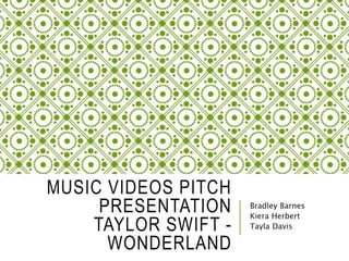 MUSIC VIDEOS PITCH
PRESENTATION
TAYLOR SWIFT -
WONDERLAND
Bradley Barnes
Kiera Herbert
Tayla Davis
 