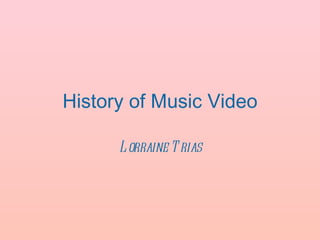 History of Music Video

      L orraine T rias
 