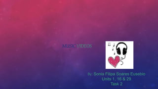 By: Sonia Filipa Soares Eusebio
Units 1, 16 & 29
Task 2
MUSIC VIDEOS
 