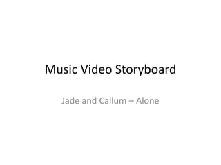 Music Video Storyboard
Jade and Callum – Alone
 