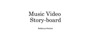 Music Video
Story-board
Rebecca Horton
 