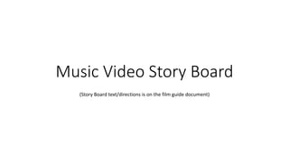 Music Video Story Board
(Story Board text/directions is on the film guide document)
 