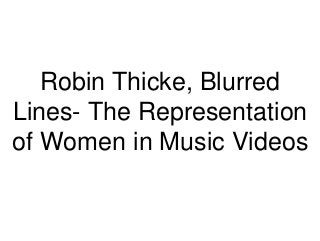 Robin Thicke, Blurred
Lines- The Representation
of Women in Music Videos
 