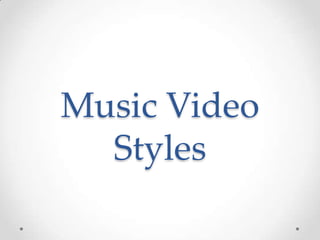 Music Video
  Styles
 