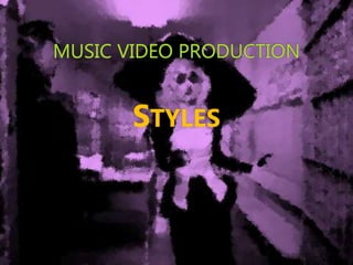 MUSIC VIDEO PRODUCTION
STYLES
 