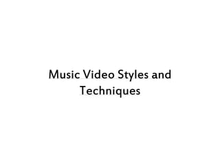 Music Video Styles and
Techniques
 