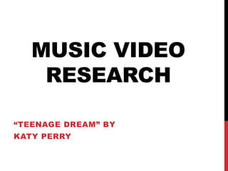 MUSIC VIDEO 
RESEARCH 
“TEENAGE DREAM” BY 
KATY PERRY 
 