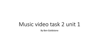 Music video task 2 unit 1
By Ben Goldstone
 