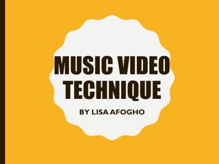 MUSIC VIDEO
TECHNIQUE
BY LISA AFOGHO
 