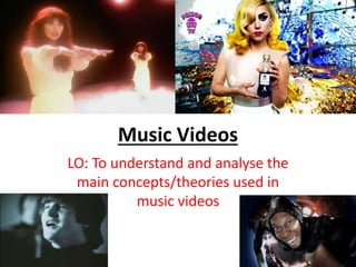 Music Videos 
LO: To understand and analyse the 
main concepts/theories used in 
music videos 
 