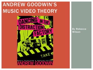By Rebecca Wilson Andrew Goodwin’s Music Video Theory 
