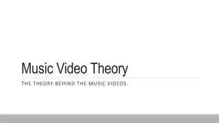 Music Video Theory
THE THEORY BEHIND THE MUSIC VIDEOS.
 