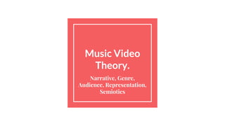Music Video
Theory.
Narrative, Genre,
Audience, Representation,
Semiotics
 