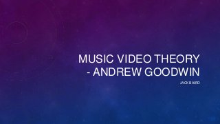 MUSIC VIDEO THEORY
- ANDREW GOODWIN
JACK BAIRD

 