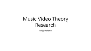 Music Video Theory
Research
Megan Stone
 