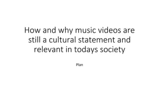 How and why music videos are
still a cultural statement and
relevant in todays society
Plan
 