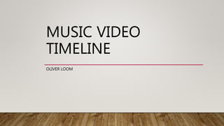 MUSIC VIDEO
TIMELINE
OLIVER LOOM
 