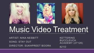 Music Video Treatment
ARTIST: NINA NESBITT
SONG: STAY OUT
DIRECTOR: SUKHPREET BOORA
KETTERING
BUCCLEUCH
ACADEMY (27126)
821O
 