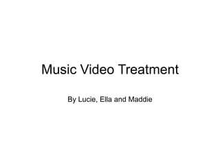 Music Video Treatment
By Lucie, Ella and Maddie

 